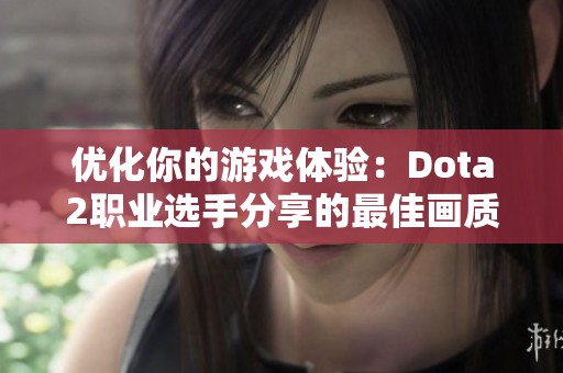 优化你的游戏体验：Dota2职业选手分享的最佳画质设置指南