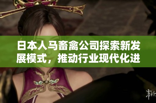 日本人马畜禽公司探索新发展模式，推动行业现代化进程