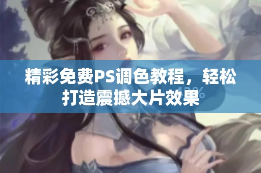 精彩免费PS调色教程，轻松打造震撼大片效果