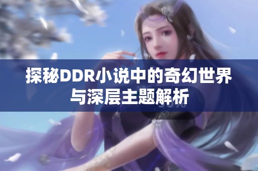 探秘DDR小说中的奇幻世界与深层主题解析