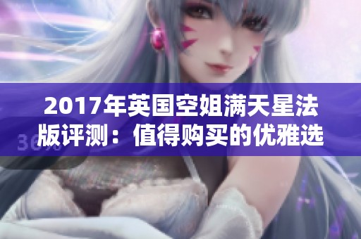 2017年英国空姐满天星法版评测：值得购买的优雅选择