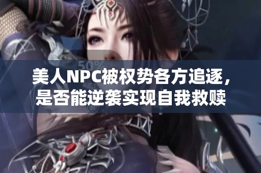 美人NPC被权势各方追逐，是否能逆袭实现自我救赎