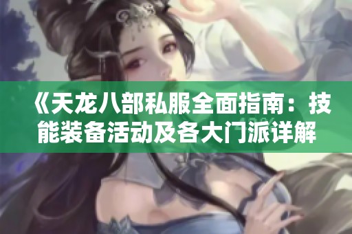 《天龙八部私服全面指南：技能装备活动及各大门派详解解析》