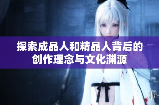 探索成品人和精品人背后的创作理念与文化渊源