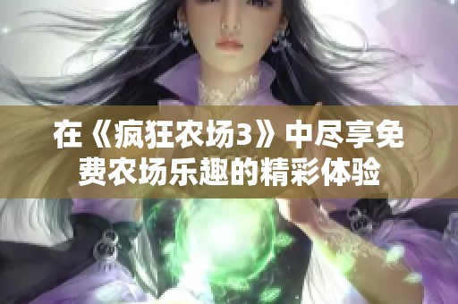 在《疯狂农场3》中尽享免费农场乐趣的精彩体验