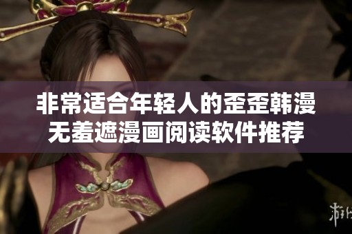 非常适合年轻人的歪歪韩漫无羞遮漫画阅读软件推荐