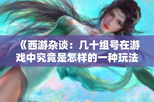 《西游杂谈：几十组号在游戏中究竟是怎样的一种玩法和策略分享》