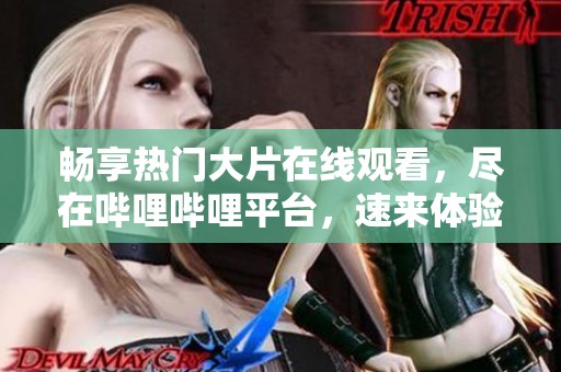 畅享热门大片在线观看，尽在哔哩哔哩平台，速来体验！