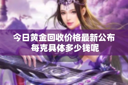 今日黄金回收价格最新公布 每克具体多少钱呢