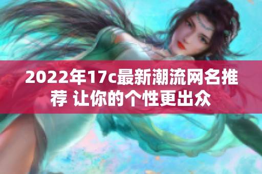 2022年17c最新潮流网名推荐 让你的个性更出众