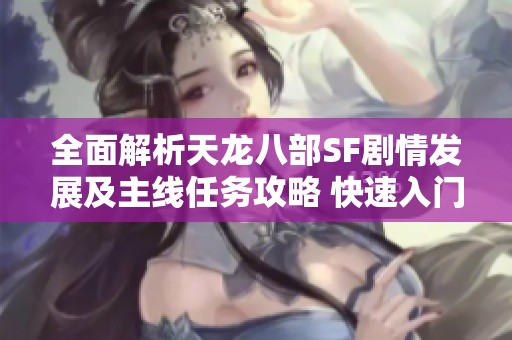 全面解析天龙八部SF剧情发展及主线任务攻略 快速入门玩家的必备参考指南