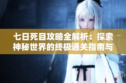 七日死目攻略全解析：探索神秘世界的终极通关指南与技巧分享