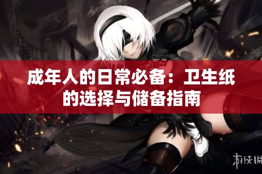 成年人的日常必备：卫生纸的选择与储备指南