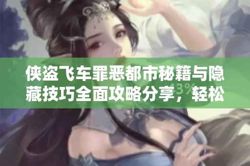 侠盗飞车罪恶都市秘籍与隐藏技巧全面攻略分享，轻松掌握作弊码让游戏更精彩