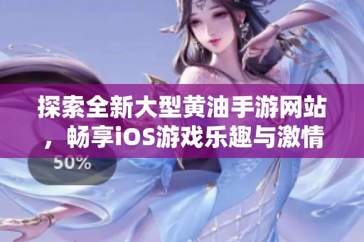 探索全新大型黄油手游网站，畅享iOS游戏乐趣与激情