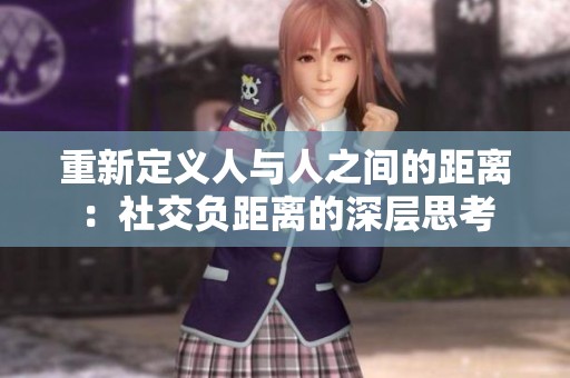 重新定义人与人之间的距离：社交负距离的深层思考