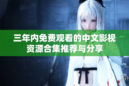 三年内免费观看的中文影视资源合集推荐与分享
