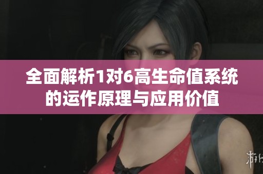 全面解析1对6高生命值系统的运作原理与应用价值