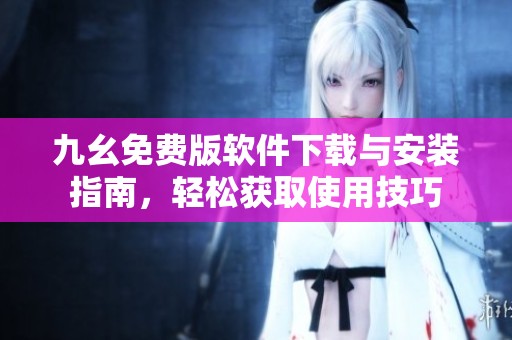 九幺免费版软件下载与安装指南，轻松获取使用技巧