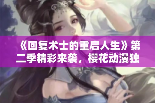 《回复术士的重启人生》第二季精彩来袭，樱花动漫独家放送！