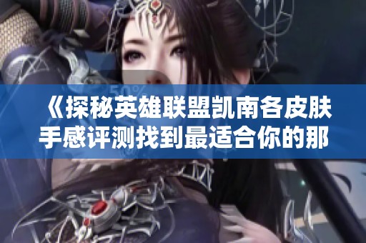 《探秘英雄联盟凯南各皮肤手感评测找到最适合你的那一款皮肤》