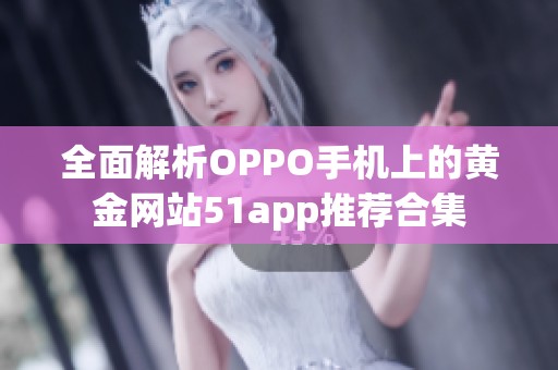 全面解析OPPO手机上的黄金网站51app推荐合集