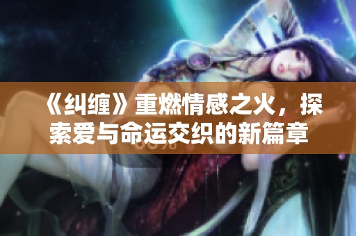 《纠缠》重燃情感之火，探索爱与命运交织的新篇章