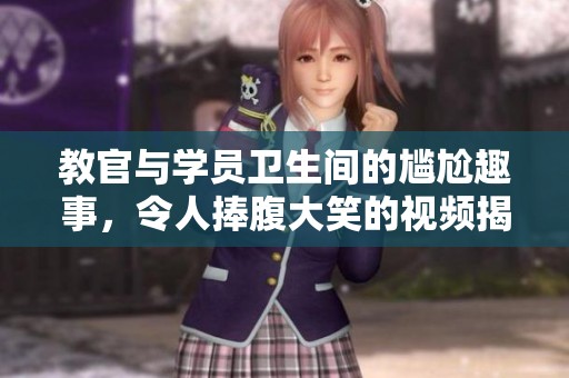 教官与学员卫生间的尴尬趣事，令人捧腹大笑的视频揭秘