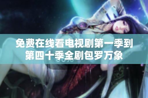 免费在线看电视剧第一季到第四十季全剧包罗万象