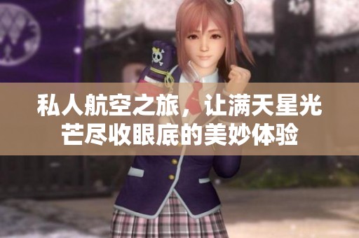 私人航空之旅，让满天星光芒尽收眼底的美妙体验