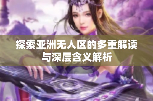 探索亚洲无人区的多重解读与深层含义解析