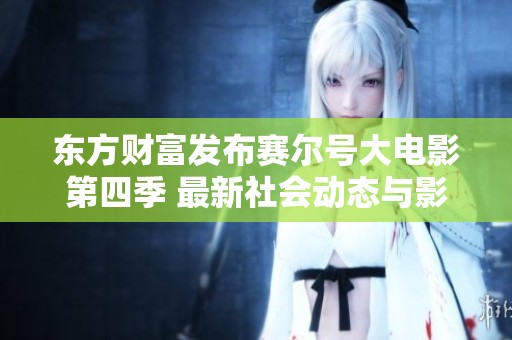 东方财富发布赛尔号大电影第四季 最新社会动态与影评分析尽在大众网