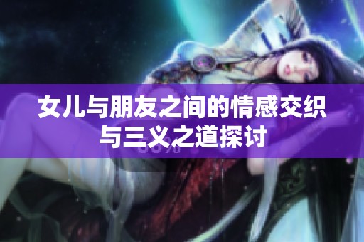 女儿与朋友之间的情感交织与三义之道探讨