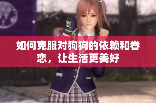如何克服对狗狗的依赖和眷恋，让生活更美好