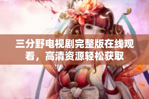 三分野电视剧完整版在线观看，高清资源轻松获取