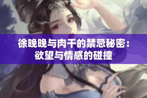 徐晚晚与肉干的禁忌秘密：欲望与情感的碰撞