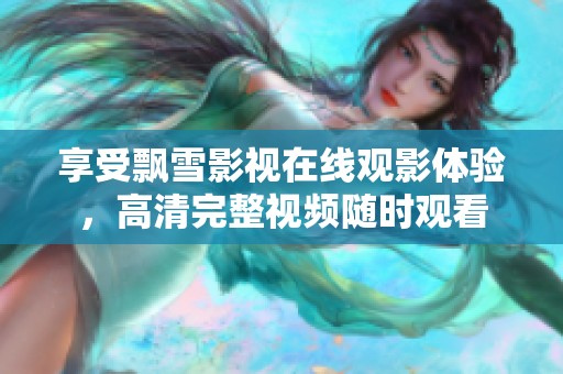 享受飘雪影视在线观影体验，高清完整视频随时观看