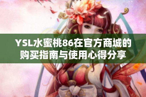 YSL水蜜桃86在官方商城的购买指南与使用心得分享