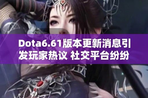 Dota6.61版本更新消息引发玩家热议 社交平台纷纷讨论新变化