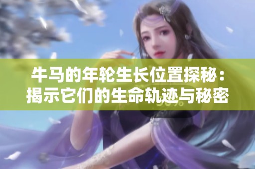 牛马的年轮生长位置探秘：揭示它们的生命轨迹与秘密