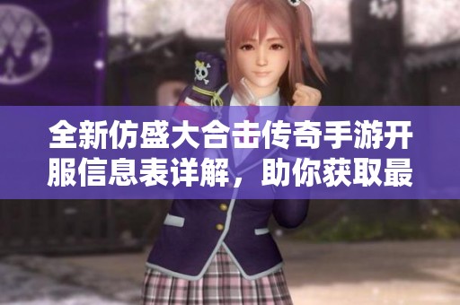全新仿盛大合击传奇手游开服信息表详解，助你获取最新服务器动态和活动资讯