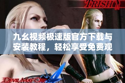 九幺视频极速版官方下载与安装教程，轻松享受免费观看体验