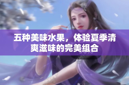 五种美味水果，体验夏季清爽滋味的完美组合