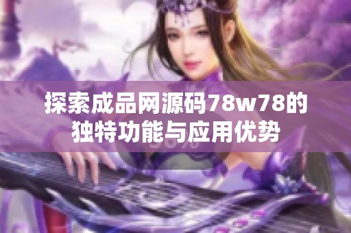 探索成品网源码78w78的独特功能与应用优势
