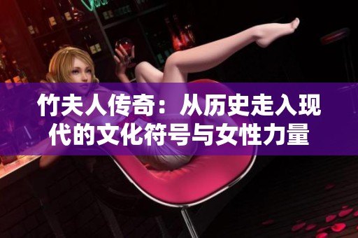 竹夫人传奇：从历史走入现代的文化符号与女性力量