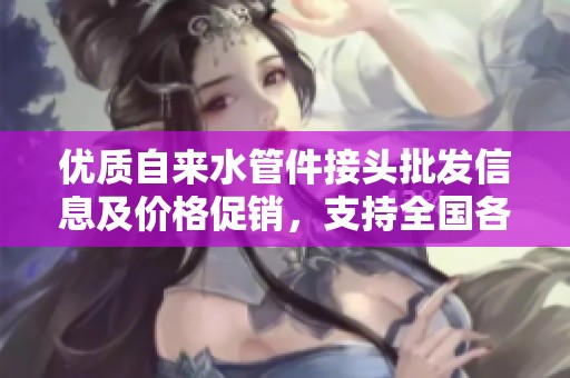 优质自来水管件接头批发信息及价格促销，支持全国各地货源查询与发货配送