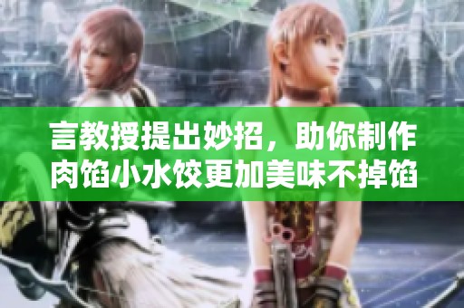 言教授提出妙招，助你制作肉馅小水饺更加美味不掉馅