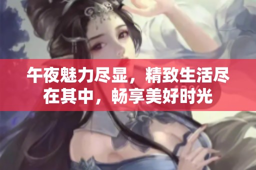 午夜魅力尽显，精致生活尽在其中，畅享美好时光