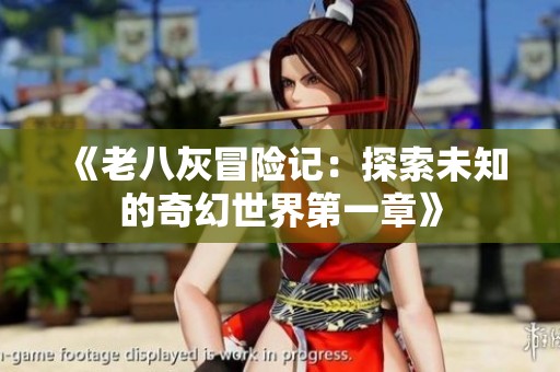 《老八灰冒险记：探索未知的奇幻世界第一章》