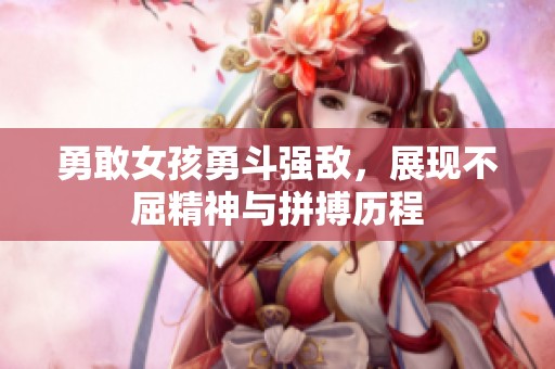 勇敢女孩勇斗强敌，展现不屈精神与拼搏历程